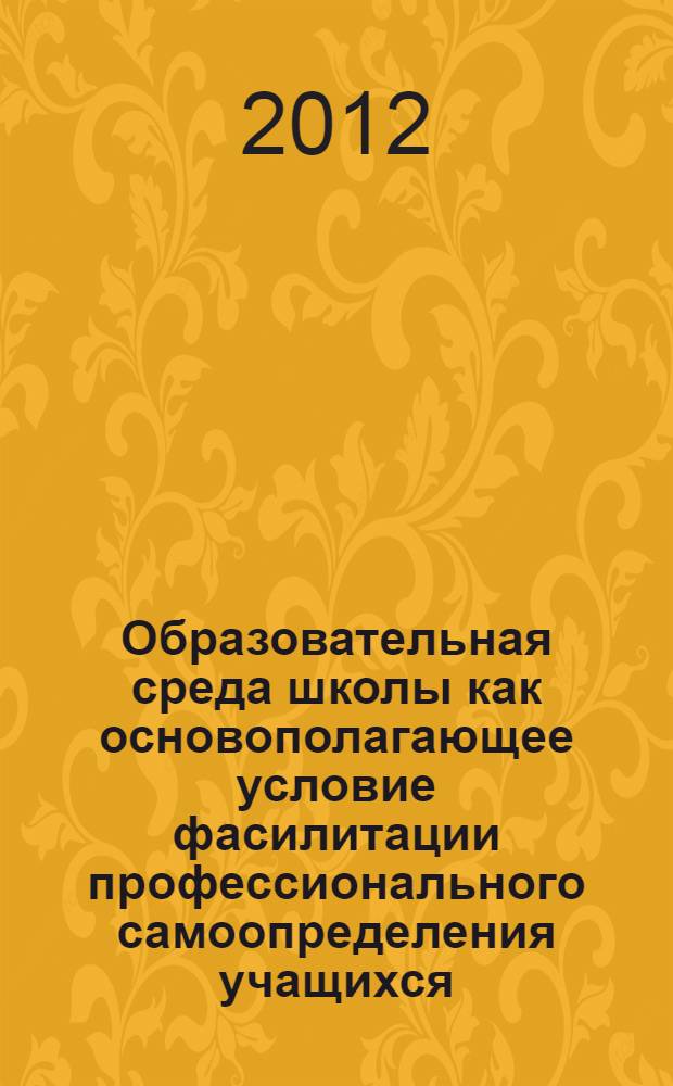 Образовательная среда школы как основополагающее условие фасилитации профессионального самоопределения учащихся : автореф. дис. на соиск. учен. степ. к. п. н. : специальность 13.00.01 <Общая педагогика, история педагогики и образования>