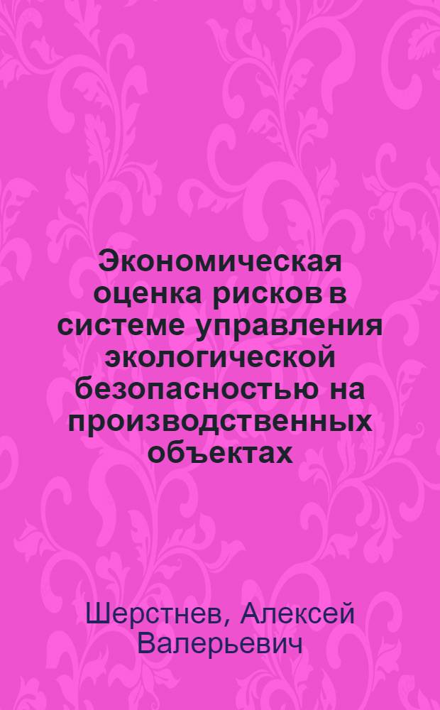 Экономическая оценка рисков в системе управления экологической безопасностью на производственных объектах : автореф. дис. на соиск. учен. степ. к. э. н. : специальность 08.00.05 <Экономика и управление народным хозяйством по отраслям и сферам деятельности>