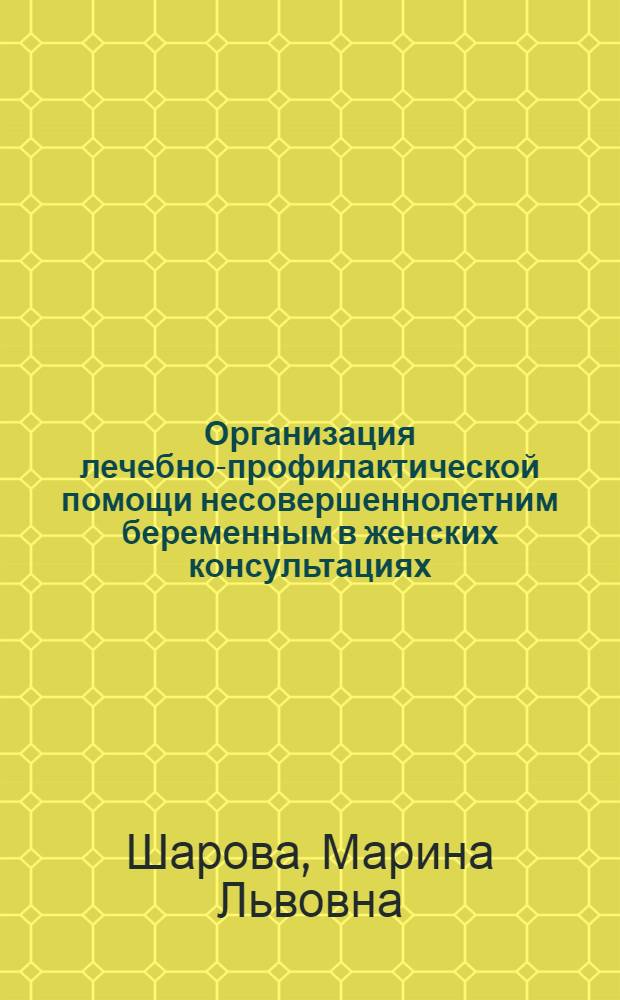 Организация лечебно-профилактической помощи несовершеннолетним беременным в женских консультациях : автореф. дис. на соиск. учен. степ. к. м. н. : специальность 14.02.03 <Общественное здоровье и здравоохранение>