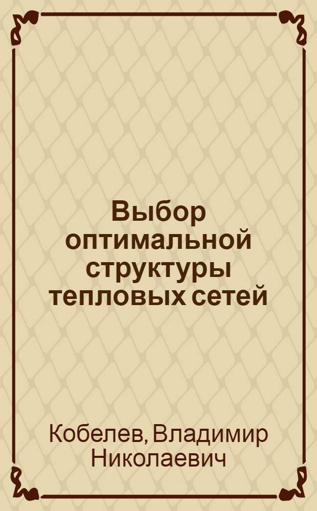 Выбор оптимальной структуры тепловых сетей : автореф. дис. на соиск. учен. степ. к. т. н. : специальность 05.23.03 <Теплоснабжение, вентиляция, кондиционирование воздуха, газоснабжение и освещение>