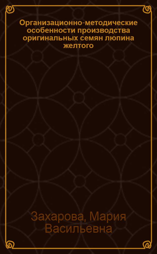 Организационно-методические особенности производства оригинальных семян люпина желтого (Lupinus luteus L.) : автореф. дис. на соиск. учен. степ. к. с.-х. н. : специальность 06.01.05 <Селекция и семеноводство сельскохозяйственных растений>