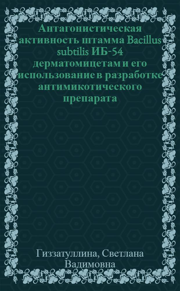 Антагонистическая активность штамма Bacillus subtilis ИБ-54 дерматомицетам и его использование в разработке антимикотического препарата : автореф. дис. на соиск. учен. степ. к. б. н. : специальность 03.01.06 <Биотехнология в том числе, бионанотехнологии> : специальность 03.02.03 <Микробиология>