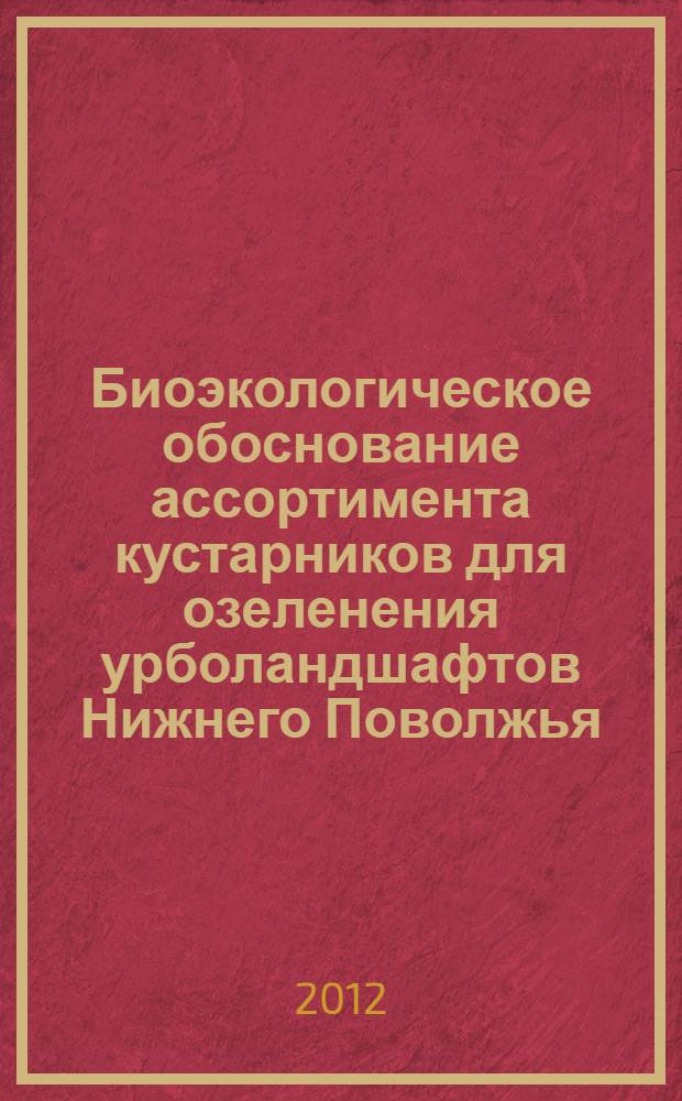 Биоэкологическое обоснование ассортимента кустарников для озеленения урболандшафтов Нижнего Поволжья : автореф. дис. на соиск. учен. степ. к. с.-х. н. : специальность 06.03.03 <Агролесомелиорация и защитное лесоразведение, озеленение населенных пунктов, лесные пожары и борьба с ними> : специальность 06.01.02 <Мелиорация, рекультивация и охрана земель>