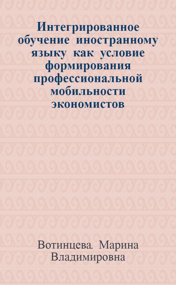 Интегрированное обучение иностранному языку как условие формирования профессиональной мобильности экономистов : специальность 13.00.08 <Теория и методика профессионального образования>