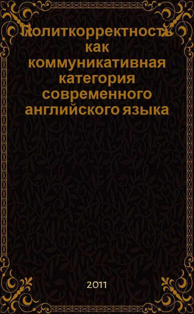 Политкорректность как коммуникативная категория современного английского языка : (на материале художественных и публицистических текстов) : автореф. дис. на соиск. учен. степ. к. филол. н. : специальность 10.02.04 <Германские языки>