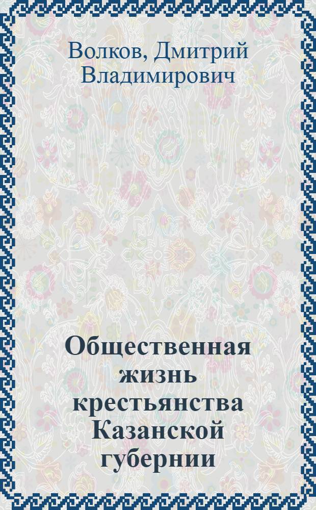 Общественная жизнь крестьянства Казанской губернии (1860-е-1917 гг.) : автореф. дис. на соиск. учен. степ. к. ист. н. : специальность 07.00.02 <Отечественная история>