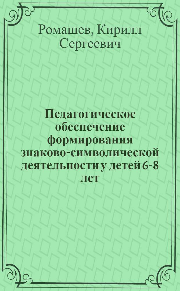 Педагогическое обеспечение формирования знаково-символической деятельности у детей 6-8 лет : автореф. дис. на соиск. учен. степ. к. п. н. : специальность 13.00.01 <Общая педагогика, история педагогики и образования>
