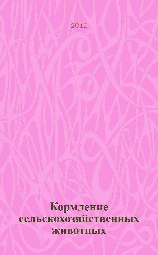 Кормление сельскохозяйственных животных : учебник для студентов высших учебных заведений, обучающихся по направлениям подготовки "Зоотехния" и "Ветеринария"