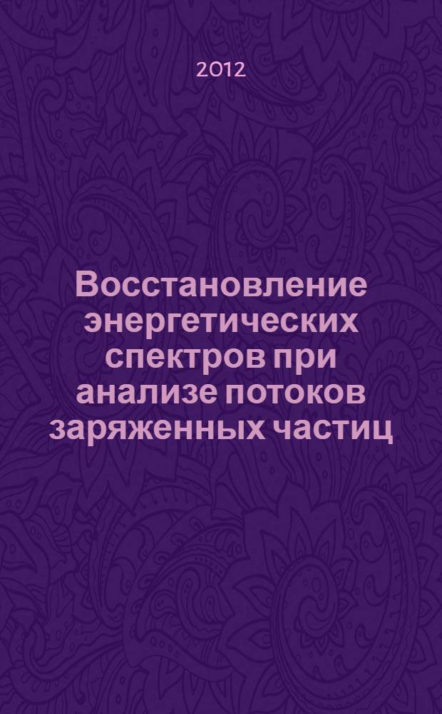 Восстановление энергетических спектров при анализе потоков заряженных частиц : автореф. дис. на соиск. учен. степ. к. ф.-м. н. : специальность 01.04.08 <Физика плазмы>