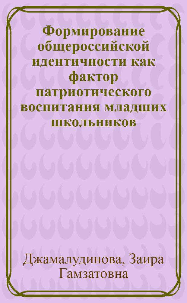 Формирование общероссийской идентичности как фактор патриотического воспитания младших школьников : автореф. дис. на соиск. учен. степ. к. п. н. : специальность 13.00.01 <Общая педагогика, история педагогики и образования>