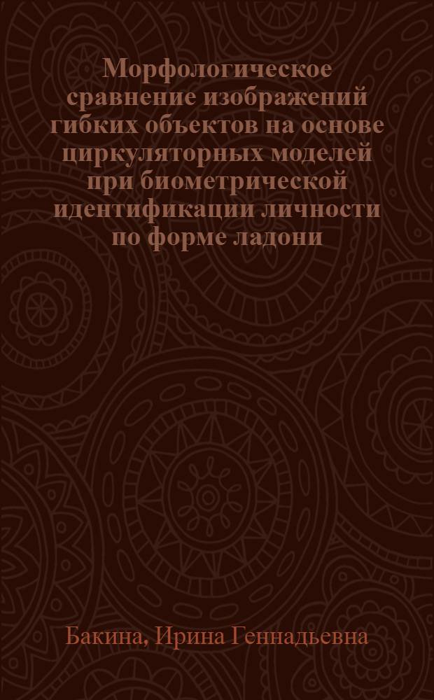 Морфологическое сравнение изображений гибких объектов на основе циркуляторных моделей при биометрической идентификации личности по форме ладони : автореф. дис. на соиск. учен. степ. к. ф.-м. н. : специальность 05.13.17 <Теоретические основы информатики>