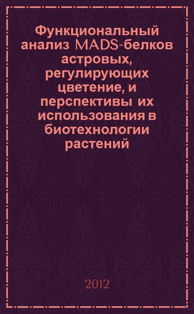 Функциональный анализ MADS-белков астровых, регулирующих цветение, и перспективы их использования в биотехнологии растений : автореф. дис. на соиск. учен. степ. к. б. н. : специальность 03.01.06 <Биотехнология в том числе, бионанотехнологии> ; специальность 03.02.07 <Генетика>