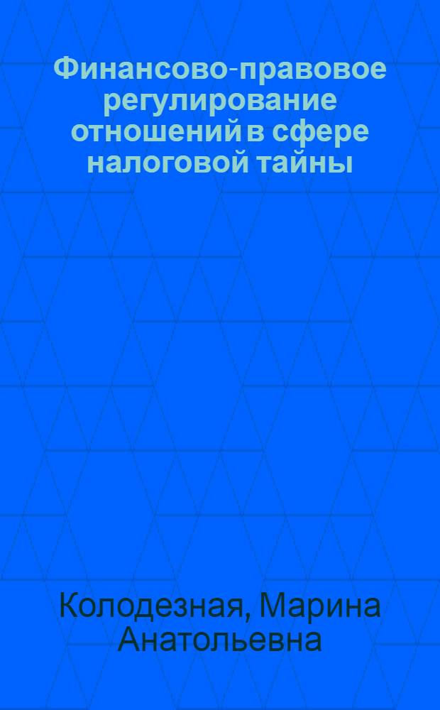 Финансово-правовое регулирование отношений в сфере налоговой тайны : автореф. дис. на соиск. учен. степ. к. ю. н. : специальность 12.00.14 <Административное право, финансовое право, информационное право>