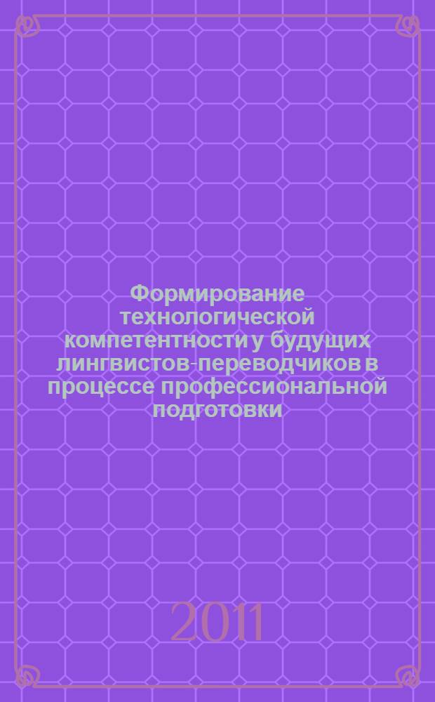 Формирование технологической компетентности у будущих лингвистов-переводчиков в процессе профессиональной подготовки : автореф. дис. на соиск. учен. степ. к. п. н. : специальность 13.00.08 <Теория и методика профессионального образования>