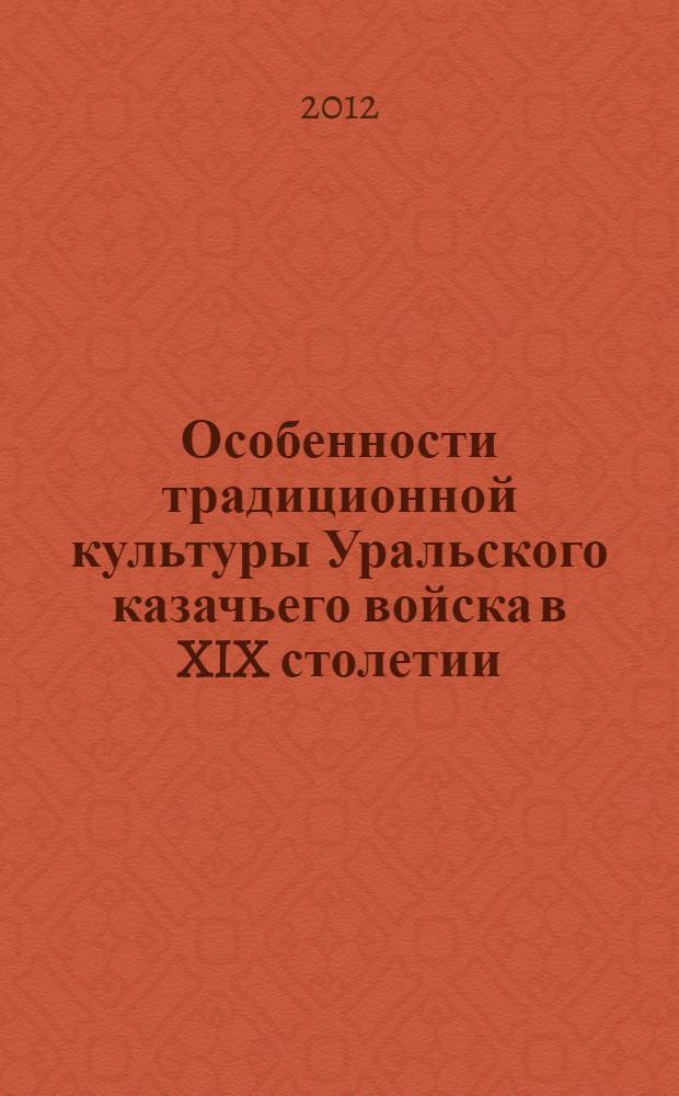 Особенности традиционной культуры Уральского казачьего войска в XIX столетии : автореф. дис. на соиск. учен. степ. к. ист. н. : специальность 24.00.01 <Теория и история культуры>