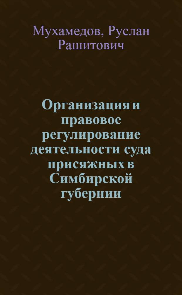 Организация и правовое регулирование деятельности суда присяжных в Симбирской губернии (вторая половина XIX - начало XX вв.). Историко-правовое исследование : автореф. дис. на соиск. учен. степ. к. ю. н. : специальность 12.00.01 <Теория и история права и государства; история учений о праве и государстве>