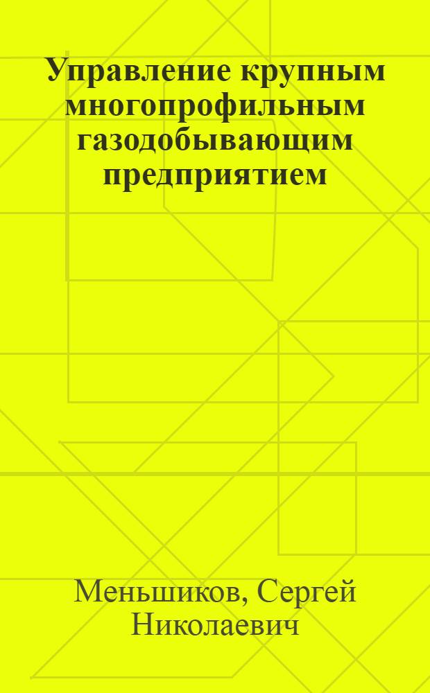 Управление крупным многопрофильным газодобывающим предприятием : (на примере ООО "Газпром добыча Надым") : автореф. дис. на соиск. учен. степ. к. э. н. : специальность 08.00.05 <Экономика и управление народным хозяйством по отраслям и сферам деятельности>