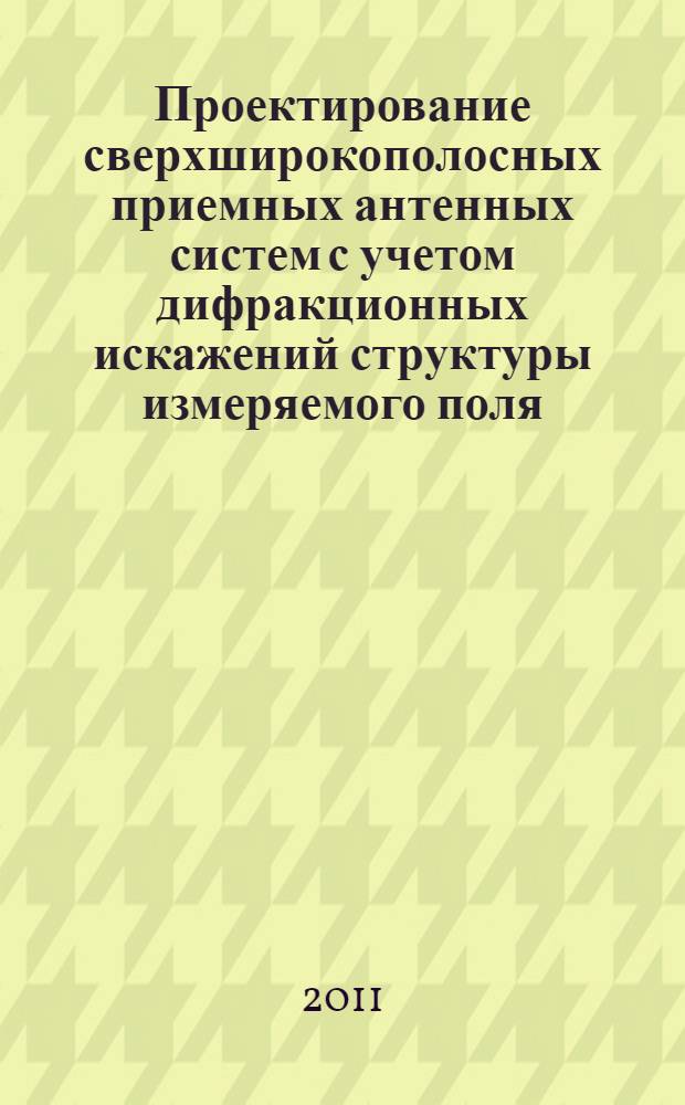 Проектирование сверхширокополосных приемных антенных систем с учетом дифракционных искажений структуры измеряемого поля : автореф. дис. на соиск. учен. степ. к. т. н. : специальность 05.12.07 <Антенны, СВЧ- устройства и их технологии>