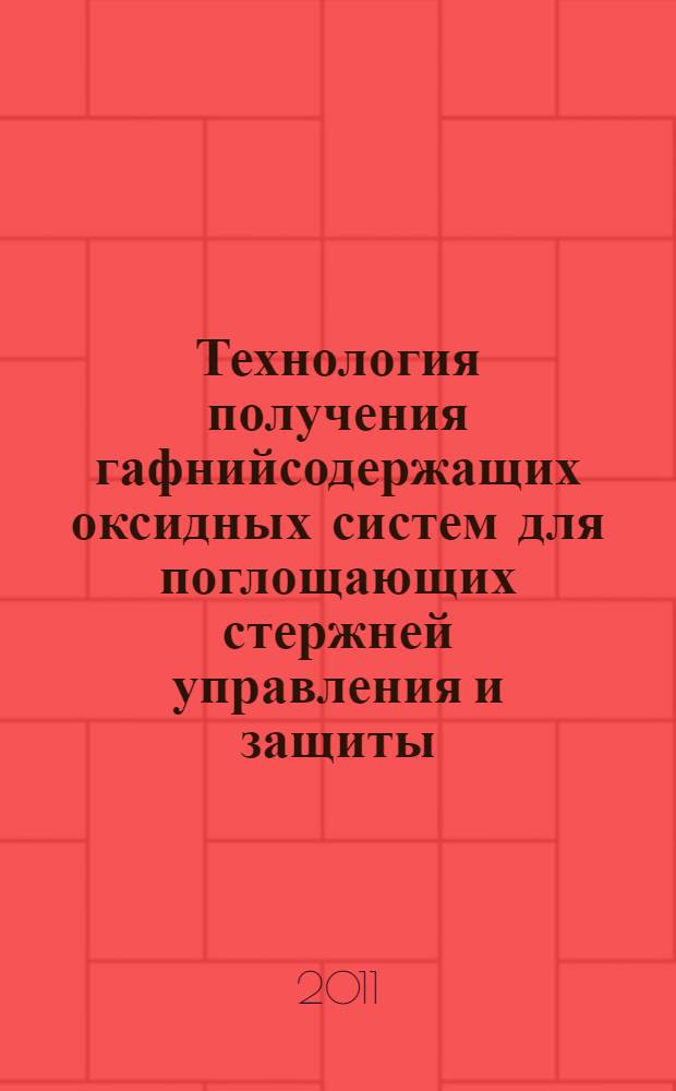 Технология получения гафнийсодержащих оксидных систем для поглощающих стержней управления и защиты : автореф. дис. на соиск. учен. степ. к. т. н. : специальность 05.17.02 <Технология редких, рассеянных и радиоактивных элементов>