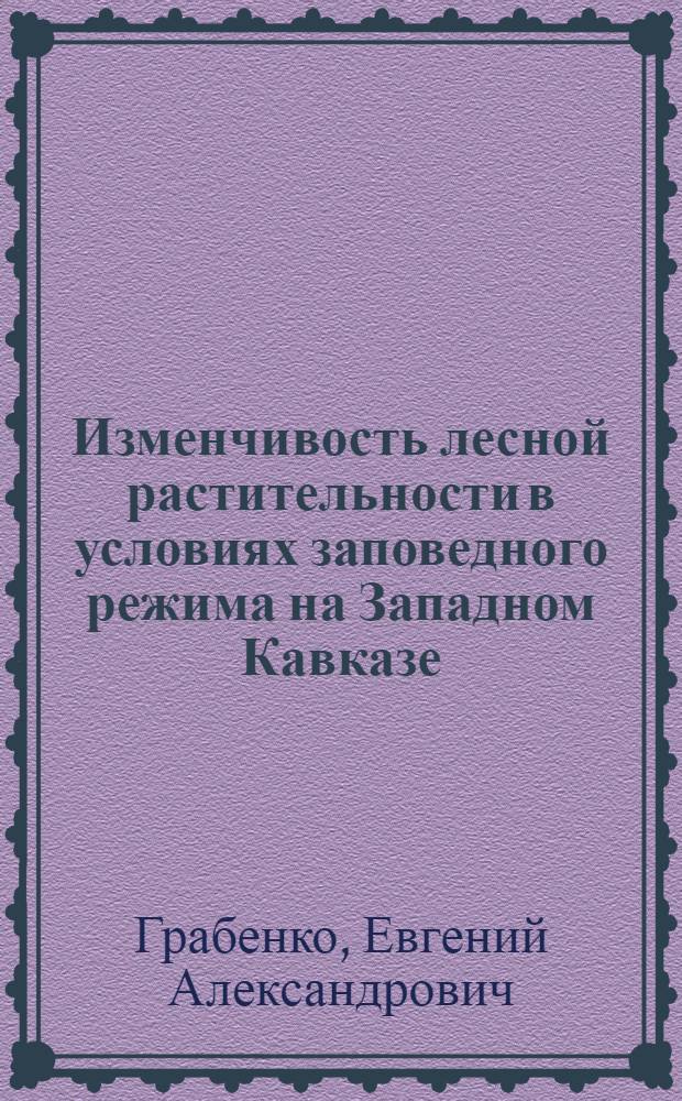 Изменчивость лесной растительности в условиях заповедного режима на Западном Кавказе : автореф. дис. на соиск. учен. степ. к. г. н. : специальность 25.00.23 <Физическая география и биогеография, география почв и геохимия ланшафтов>