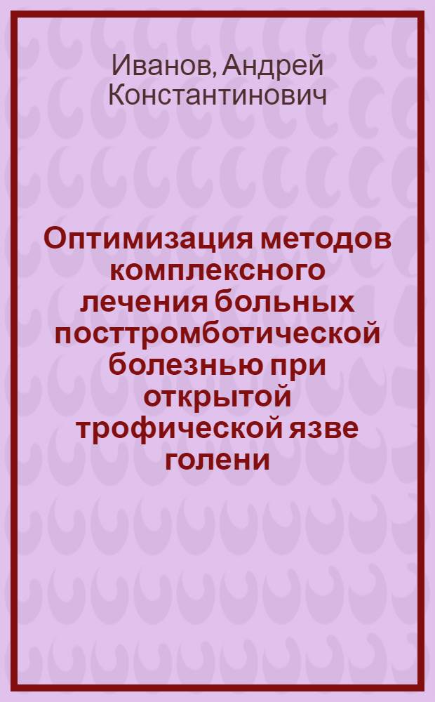 Оптимизация методов комплексного лечения больных посттромботической болезнью при открытой трофической язве голени : автореф. дис. на соиск. учен. степ. к. м. н. : специальность 14.01.17 <Хирургия>