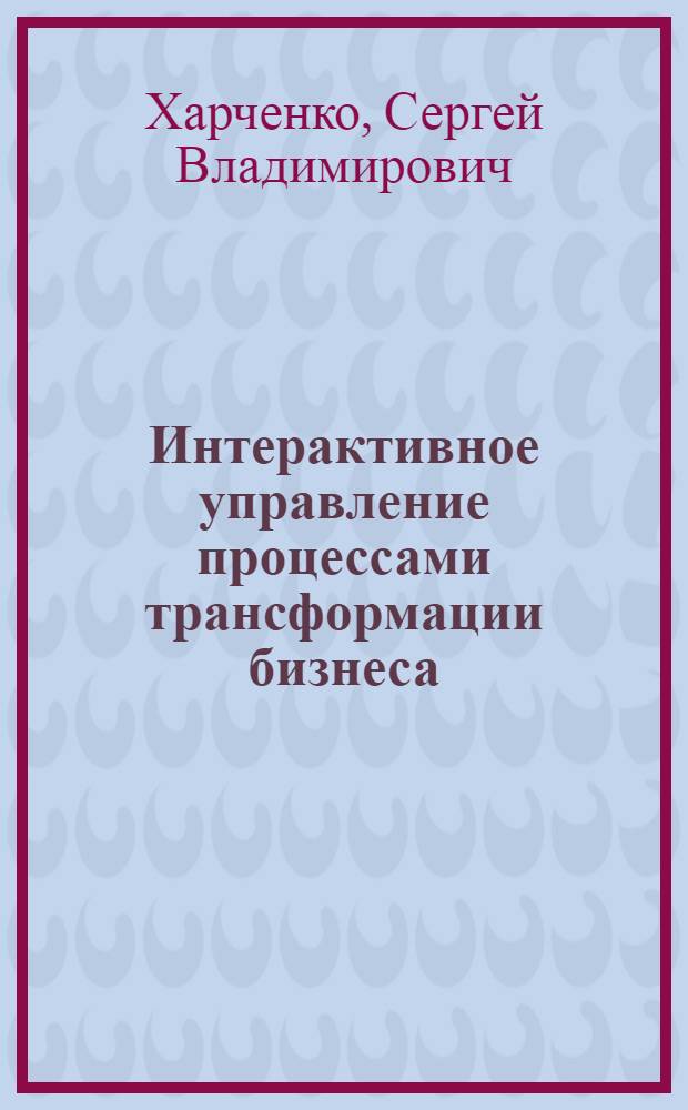 Интерактивное управление процессами трансформации бизнеса : автореф. дис. на соиск. учен. степ. к. э. н. : специальность 08.00.05 <Экономика и управление народным хозяйством по отраслям и сферам деятельности>