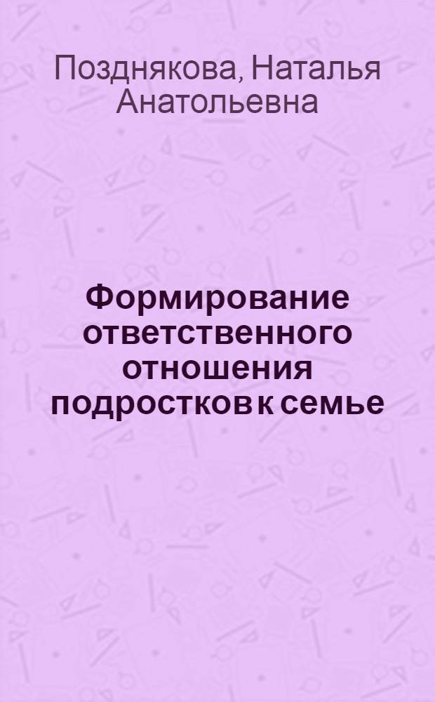 Формирование ответственного отношения подростков к семье : автореф. дис. на соиск. учен. степ. к. п. н. : специальность 13.00.01 <Общая педагогика, история педагогики и образования>