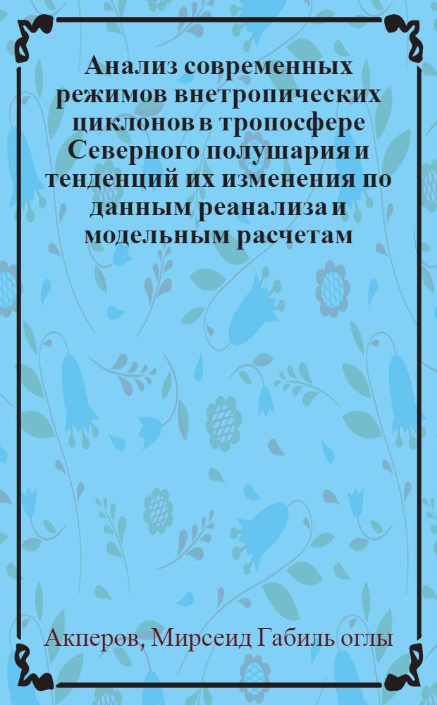 Анализ современных режимов внетропических циклонов в тропосфере Северного полушария и тенденций их изменения по данным реанализа и модельным расчетам : автореф. дис. на соиск. учен. степ. к. ф.-м. н. : специальность 25.00.29 <Физика атмосферы и гидросферы>