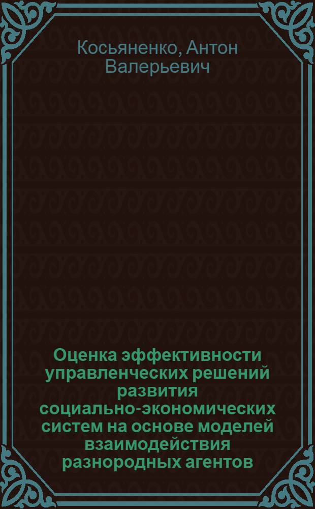 Оценка эффективности управленческих решений развития социально-экономических систем на основе моделей взаимодействия разнородных агентов : автореф. дис. на соиск. учен. степ. к. т. н. : специальность 05.13.10 <Управление в социальных и экономических системах>