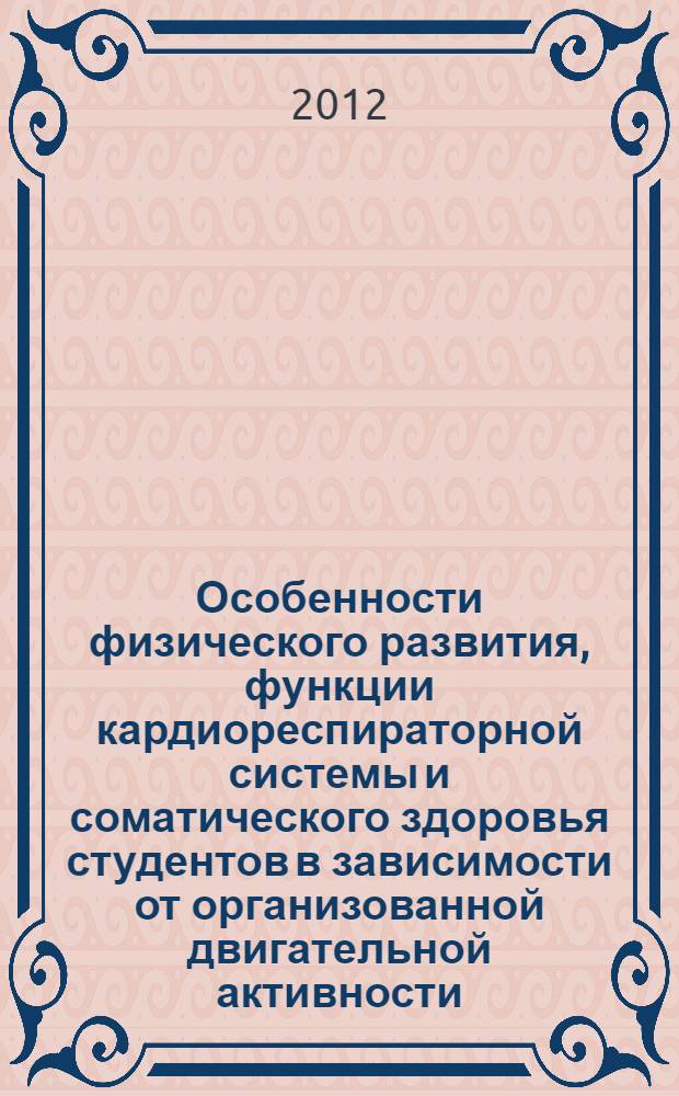 Особенности физического развития, функции кардиореспираторной системы и соматического здоровья студентов в зависимости от организованной двигательной активности : автореф. дис. на соиск. учен. степ. к. б. н. : специальность 03.03.01 <Физиология>