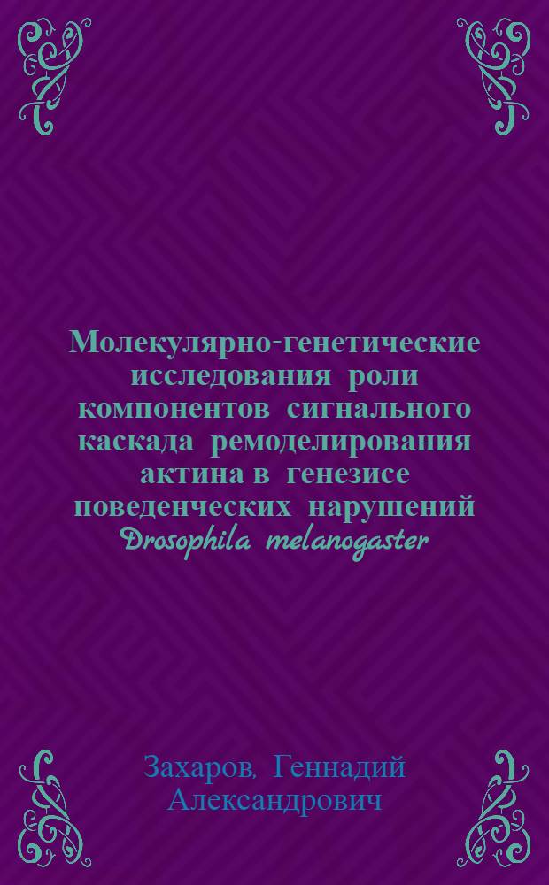 Молекулярно-генетические исследования роли компонентов сигнального каскада ремоделирования актина в генезисе поведенческих нарушений Drosophila melanogaster : автореф. дис. на соиск. учен. степ. к. б. н. : специальность 03.02.07 <Генетика>