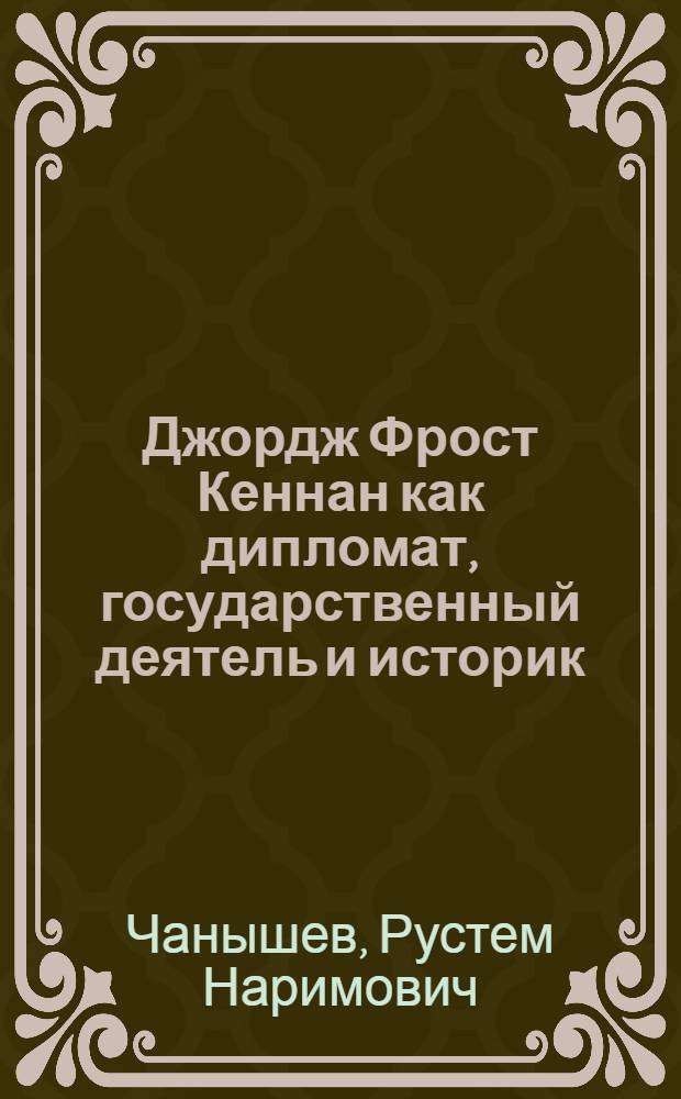 Джордж Фрост Кеннан как дипломат, государственный деятель и историк : автореф. дис. на соиск. учен. степ. к. ист. н. : специальность 07.00.03 <Всеобщая история соответствующего периода>
