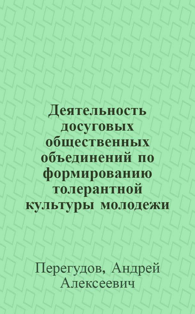 Деятельность досуговых общественных объединений по формированию толерантной культуры молодежи : автореф. дис. на соиск. учен. степ. к. п. н. : специальность 13.00.05 <Теория, методика и организация социально-культурной деятельности>