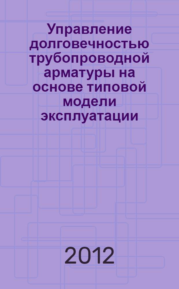 Управление долговечностью трубопроводной арматуры на основе типовой модели эксплуатации : автореф. дис. на соиск. учен. степ. к. т. н. : специальность 05.02.23 <Стандартизация и управление качеством продукции>