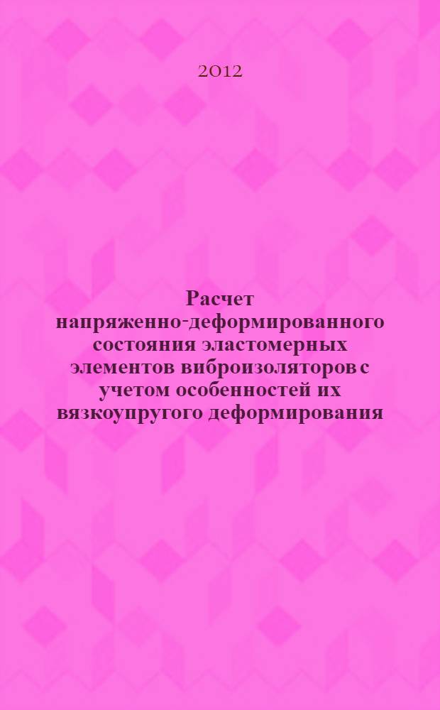 Расчет напряженно-деформированного состояния эластомерных элементов виброизоляторов с учетом особенностей их вязкоупругого деформирования : автореф. дис. на соиск. учен. степ. к. т. н. : специальность 01.02.06 <Динамика, прочность машин, приборов и аппаратуры>