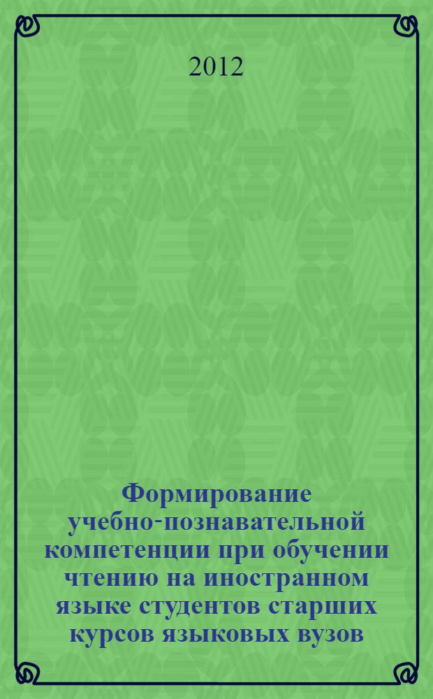 Формирование учебно-познавательной компетенции при обучении чтению на иностранном языке студентов старших курсов языковых вузов : специальность 13.00.02 <Теория и методика обучения и воспитания по областям и уровням образования>