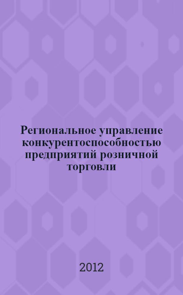 Региональное управление конкурентоспособностью предприятий розничной торговли : автореф. дис. на соиск. учен. степ. к. э. н. : специальность 08.00.05 <Экономика и управление народным хозяйством по отраслям и сферам деятельности>