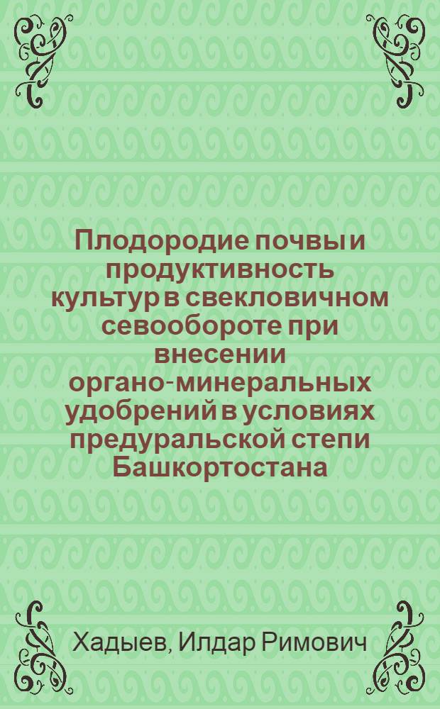 Плодородие почвы и продуктивность культур в свекловичном севообороте при внесении органо-минеральных удобрений в условиях предуральской степи Башкортостана : автореф. дис. на соиск. учен. степ. к. с.-х. н. : специальность 06.01.01 <Общее земледелие>