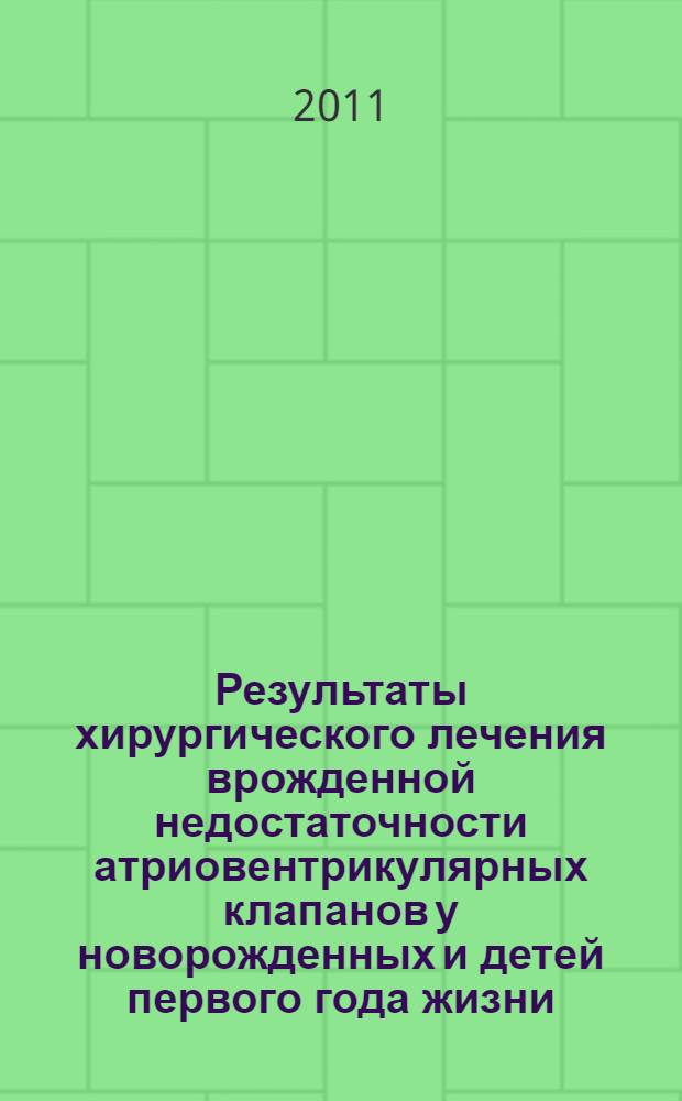 Результаты хирургического лечения врожденной недостаточности атриовентрикулярных клапанов у новорожденных и детей первого года жизни : автореф. дис. на соиск. учен. степ. к. м. н. : специальность 14.01.26 <Сердечно-сосудистая хирургия> : специальность 14.01.05 <Кардиология>