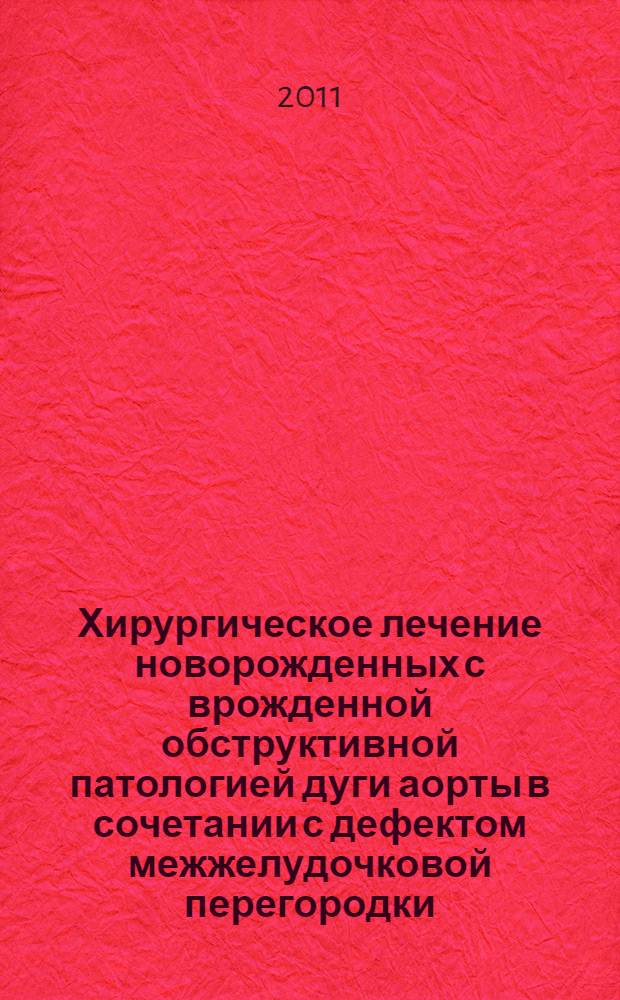 Хирургическое лечение новорожденных с врожденной обструктивной патологией дуги аорты в сочетании с дефектом межжелудочковой перегородки : автореф. дис. на соиск. учен. степ. к. м. н. : специальность 14.01.26 <Сердечно-сосудистая хирургия>