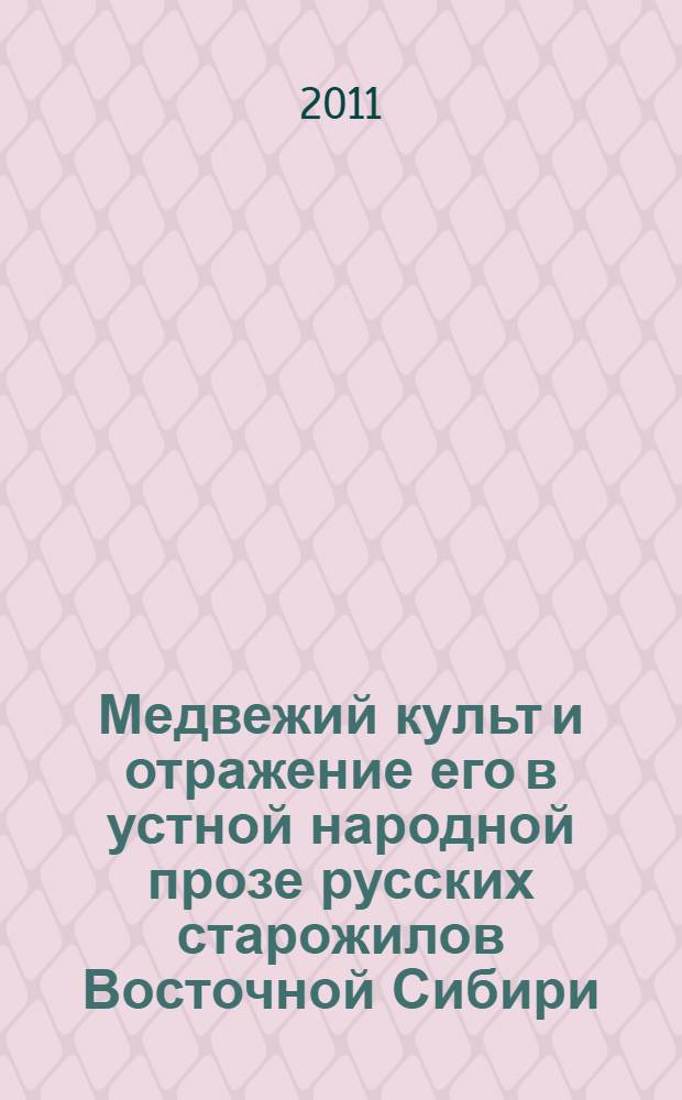 Медвежий культ и отражение его в устной народной прозе русских старожилов Восточной Сибири: семантика, сюжетно-мотивный фонд нарративов, номинации : автореф. дис. на соиск. учен. степ. д. филол. н. : специальность 10.01.09 <Фольклористика>