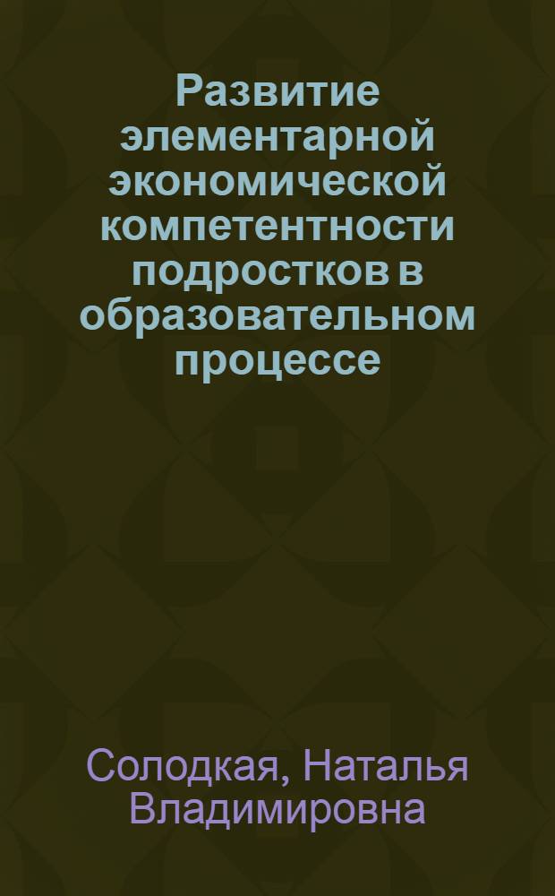 Развитие элементарной экономической компетентности подростков в образовательном процессе : автореф. дис. на соиск. учен. степ. к. п. н. : специальность 13.00.01 <Общая педагогика, история педагогики и образования>