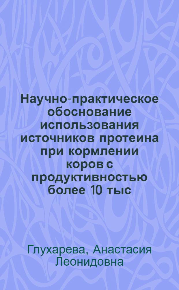 Научно-практическое обоснование использования источников протеина при кормлении коров с продуктивностью более 10 тыс. кг молока за лактацию : автореф. дис. на соиск. учен. степ. к. с.-х. н. : специальность 06.02.08 <Кормопроизводство, кормление сельскохозяйственных животных и технология кормов>