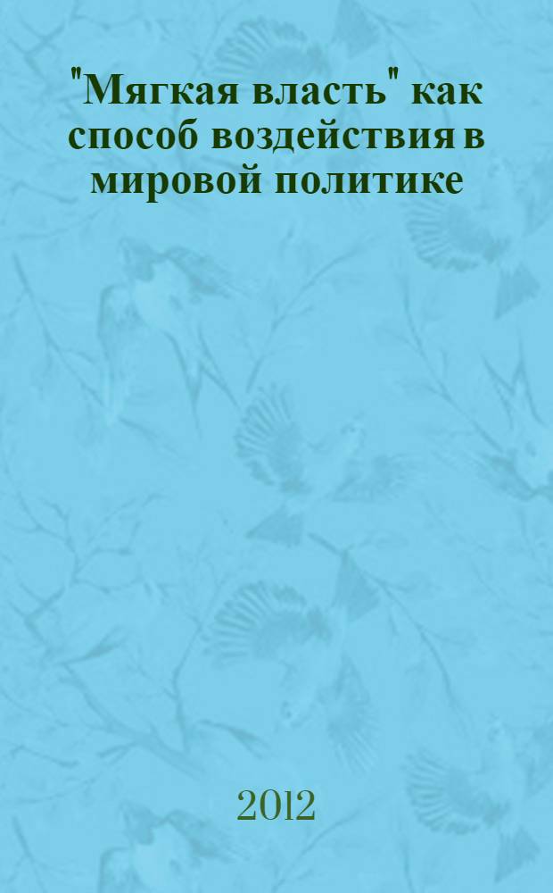 "Мягкая власть" как способ воздействия в мировой политике : автореф. дис. на соиск. учен. степ. к. полит. н. : специальность 23.00.04 <Политические проблемы международных отношений, глобального и регионального развития>