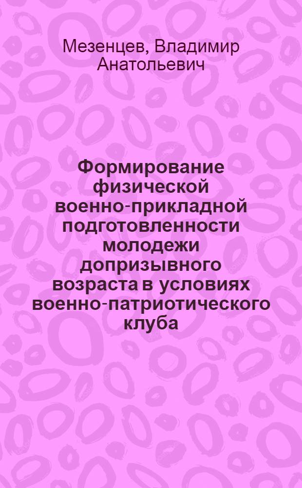 Формирование физической военно-прикладной подготовленности молодежи допризывного возраста в условиях военно-патриотического клуба : автореф. дис. на соиск. учен. степ. к. п. н. : специальность 13.00.04 <Теория и методика физического воспитания, спортивной тренировки, оздоровительной и адаптивной физической культуры>