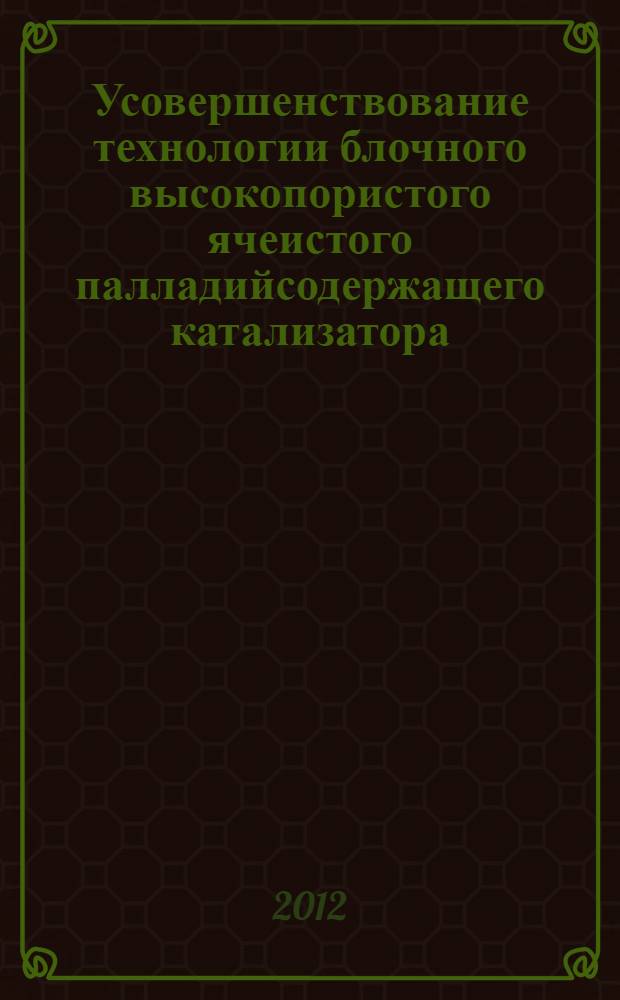 Усовершенствование технологии блочного высокопористого ячеистого палладийсодержащего катализатора : автореф. дис. на соиск. учен. степ. к. т. н. : специальность 05.17.01 <Технология неорганических веществ>