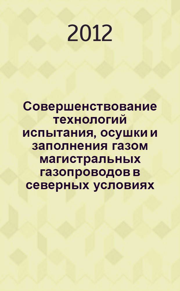 Совершенствование технологий испытания, осушки и заполнения газом магистральных газопроводов в северных условиях : автореф. дис. на соиск. учен. степ. к. т. н. : специальность 25.00.19 <Строительство и эксплуатация нефтегазопроводов, баз и хранилищ>