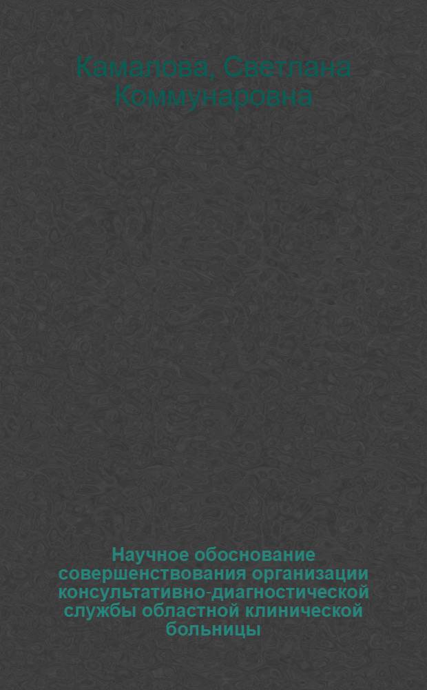 Научное обоснование совершенствования организации консультативно-диагностической службы областной клинической больницы : автореф. дис. на соиск. учен. степ. к. м. н. : специальность 14.02.03 <Общественное здоровье и здравоохранение>