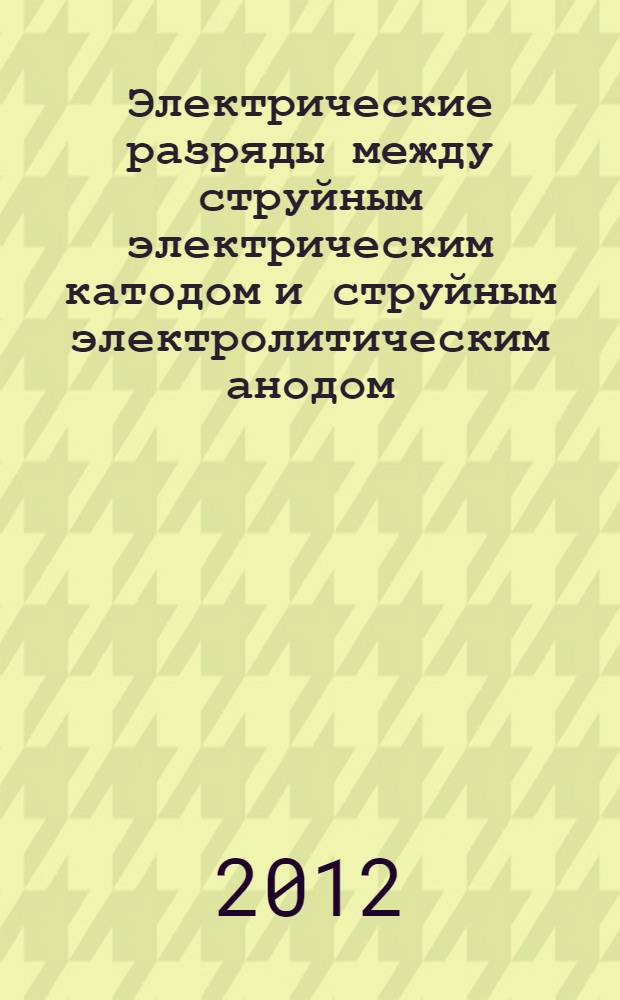 Электрические разряды между струйным электрическим катодом и струйным электролитическим анодом : автореф. дис. на соиск. учен. степ. к. т. н. : специальность 01.02.05 <Механика жидкости, газа и плазмы>