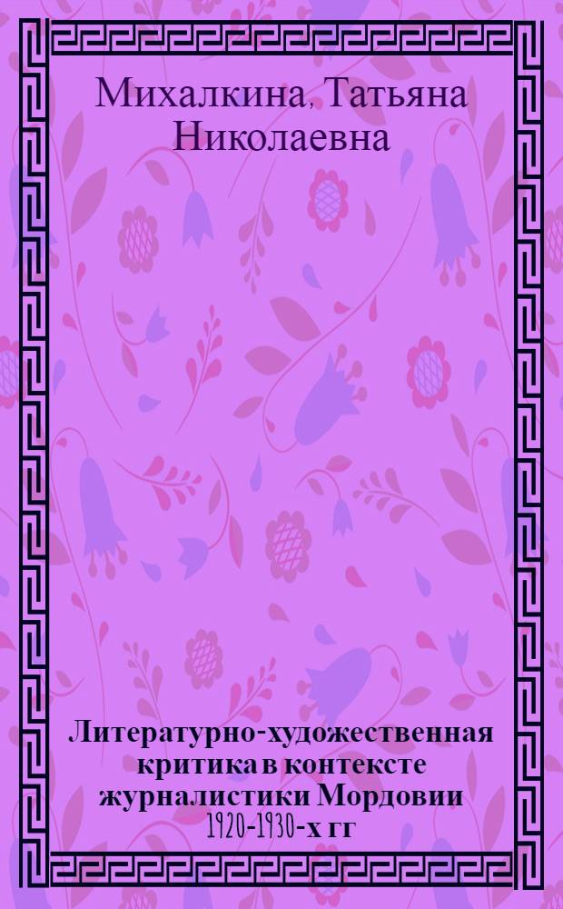 Литературно-художественная критика в контексте журналистики Мордовии 1920-1930-х гг.: история развития, жанры, персоналии : автореф. дис. на соиск. учен. степ. к. филол. н. : специальность 10.01.10 <Журналистика>